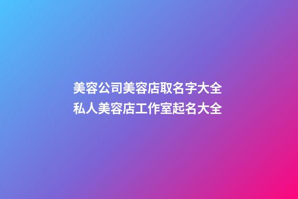 美容公司美容店取名字大全 私人美容店工作室起名大全